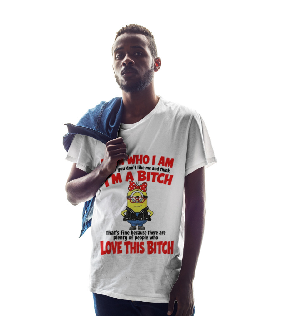 I Am Who I Am Minion I'm A Bitch Plenty Of People Love This Bitch T-Shirt