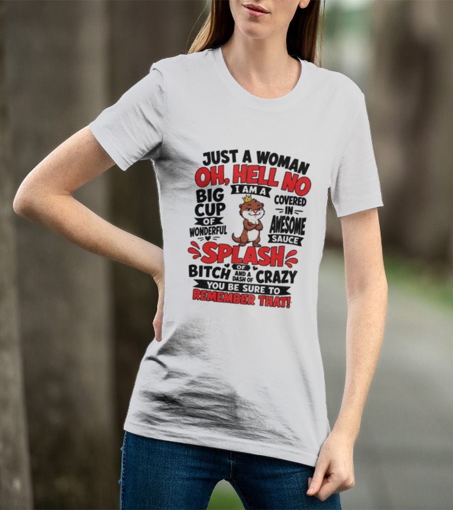 Just A Woman Oh Hell No I Am A Big Cup Of Wonderful Covered In Awesome Sauce Splash Of Crazy Remember That T-Shirt