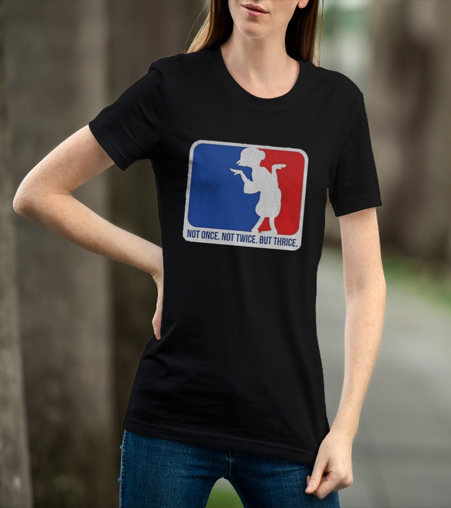 MLB Parody Not Once Not Twice But Thrice T-Shirt