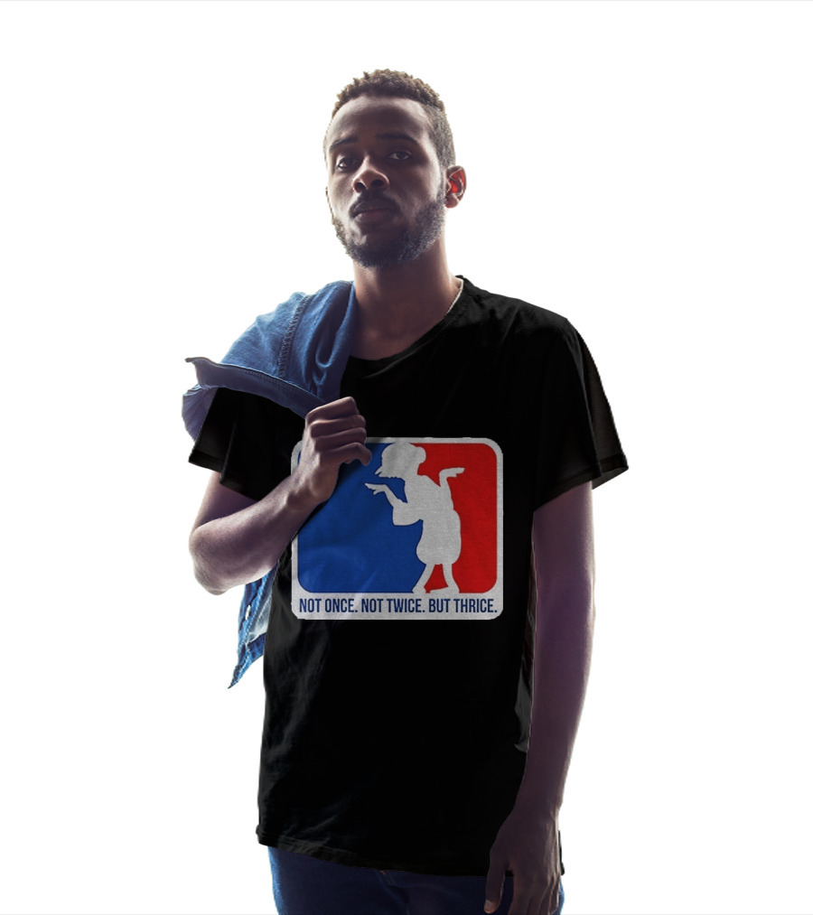 MLB Parody Not Once Not Twice But Thrice T-Shirt