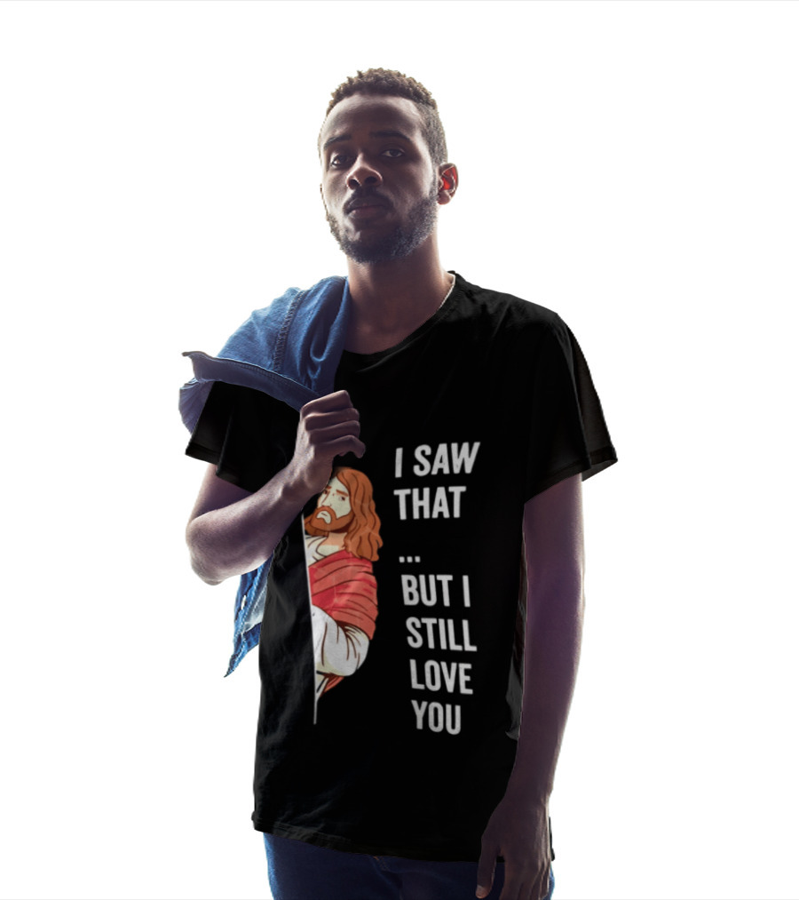 I Saw That But I Still Love You Jesus Humor Christianity T-Shirt
