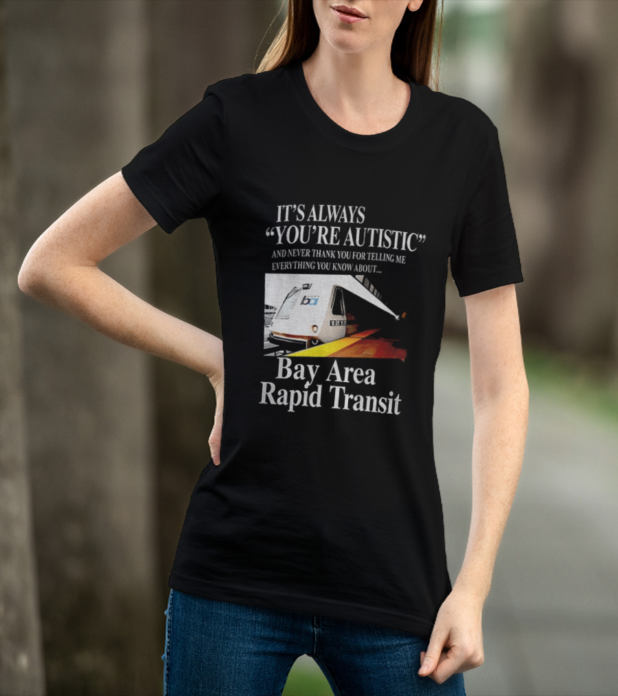 Bay Area Rapid Transit It's Always You're Autistic Train Reference T-Shirt