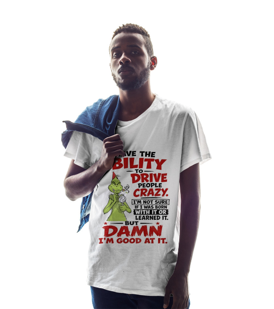 Grinch Ability To Drive People Crazy Damn I'm Good At It T-Shirt