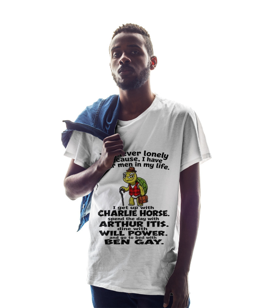 I'm Never Lonely Because I Have Four Men In My Life Charlie Horse Arthur Itis Will Power Ben Gay T-Shirt