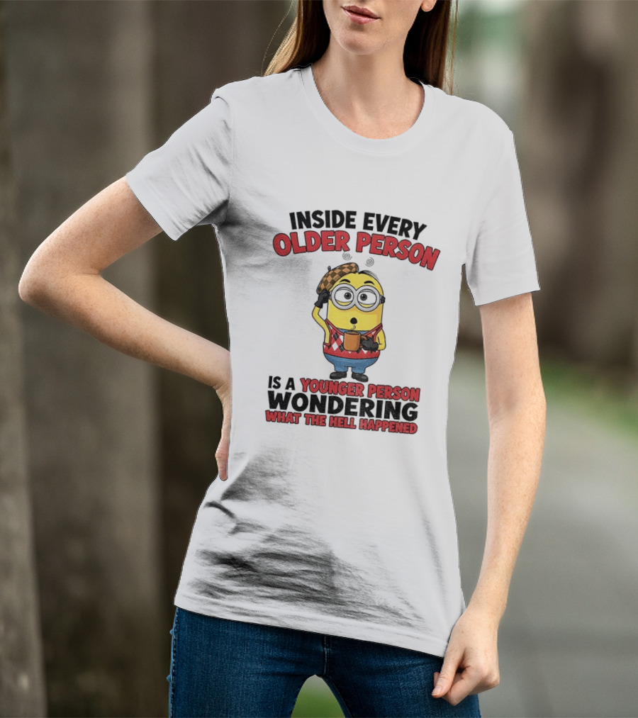 Minion Inside Every Older Person Is A Younger Person Wondering What Happened T-Shirt