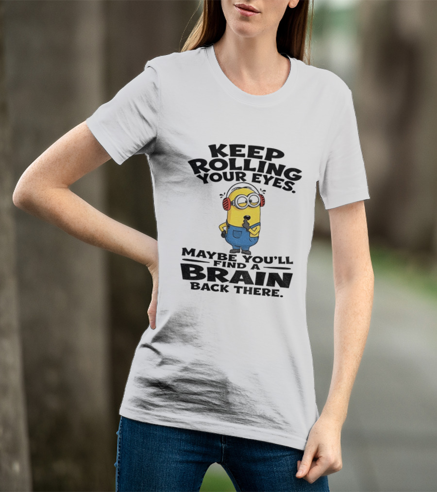 Minion Keep Rolling Your Eyes Maybe You'll Find A Brain Back There Sarcasm T-Shirt