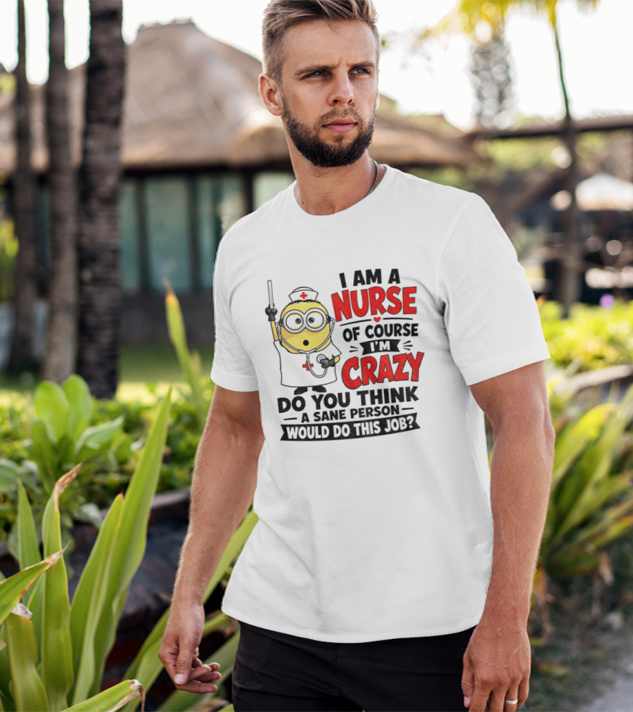 Minion Nurse Of Course I'm Crazy Do You Think A Sane Person Would Do This Job T-Shirt