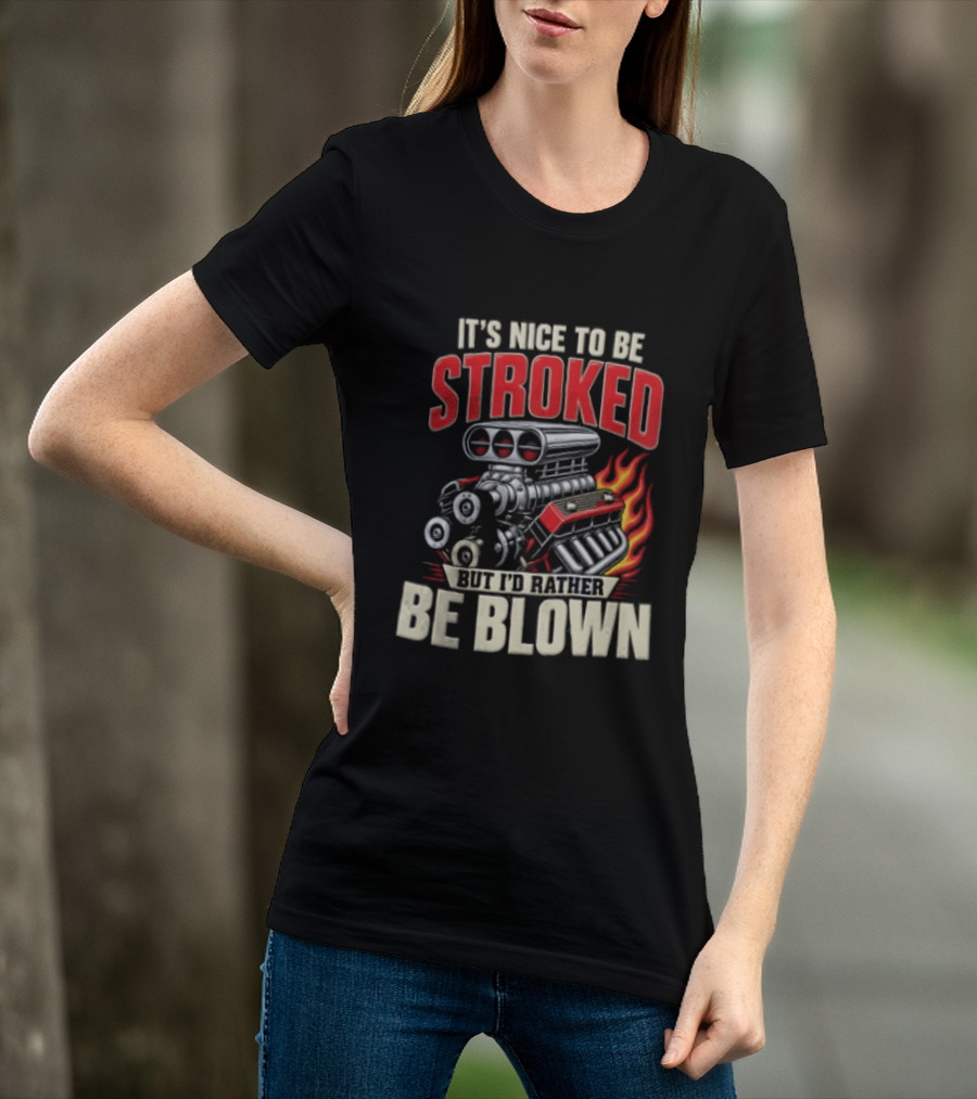 It's Nice To Be Stroked But I'd Rather Be Blown Engine Hot Rod Flame T-Shirt