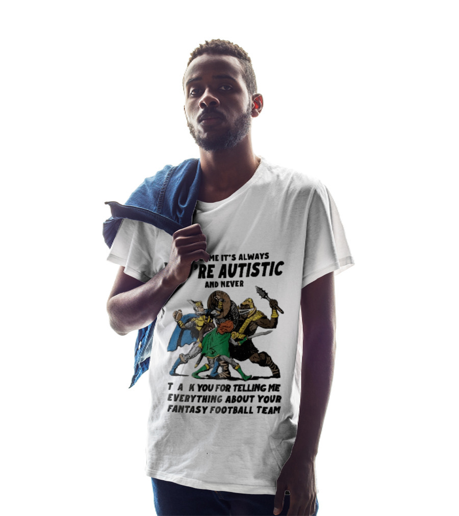 How Come It's Always You're Autistic And Never Thank You For Telling Me Everything About Your Fantasy Football Team Medieval Knights Fighting T-Shirt