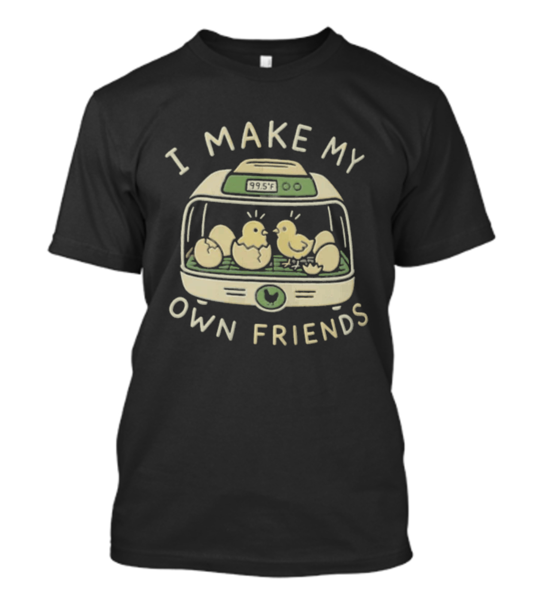I Make My Own Friends Chickens Incubator Chick T-Shirt