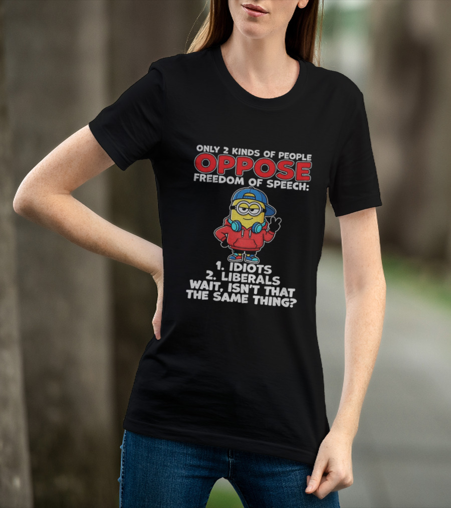 Minion Only 2 Kinds Of People Oppose Freedom Of Speech 1 Idiots 2 Liberals Wait Isn't That The Same Thing T-Shirt