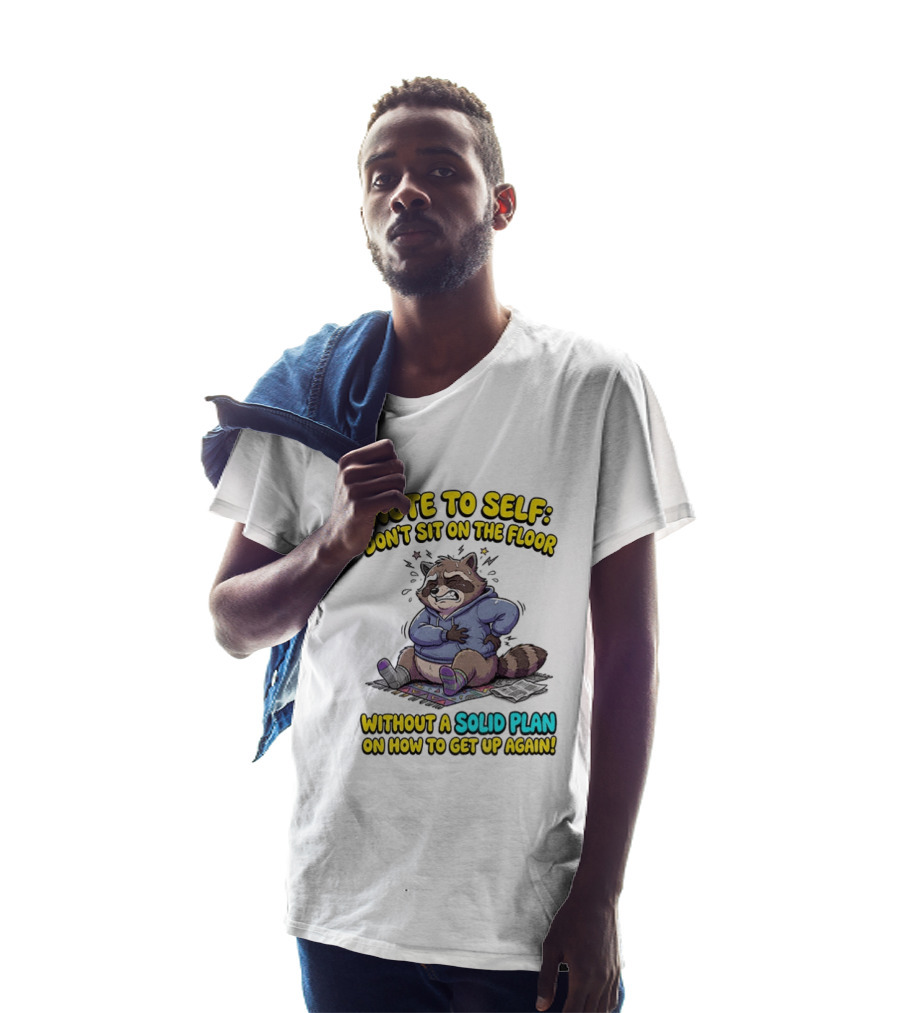Note To Self Raccoon Don't Sit On The Floor Without A Solid Plan To Get Up Again T-Shirt