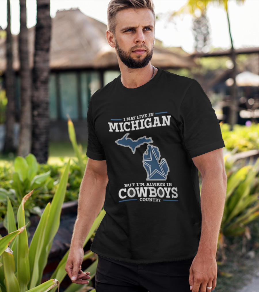 I May Live In Michigan But Im Always In Cowboys Country Dallas Star State Map T-Shirt
