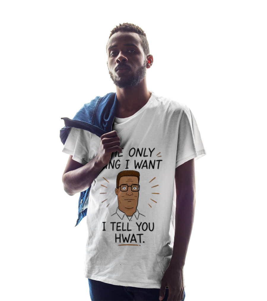 The Only King I Want I Tell You Hwat Hank Hill T-Shirt