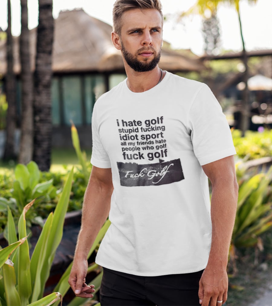 I Hate Golf Stupid Fucking Idiot Sport All My Friends Hate People Who Golf Fuck Golf T-Shirt