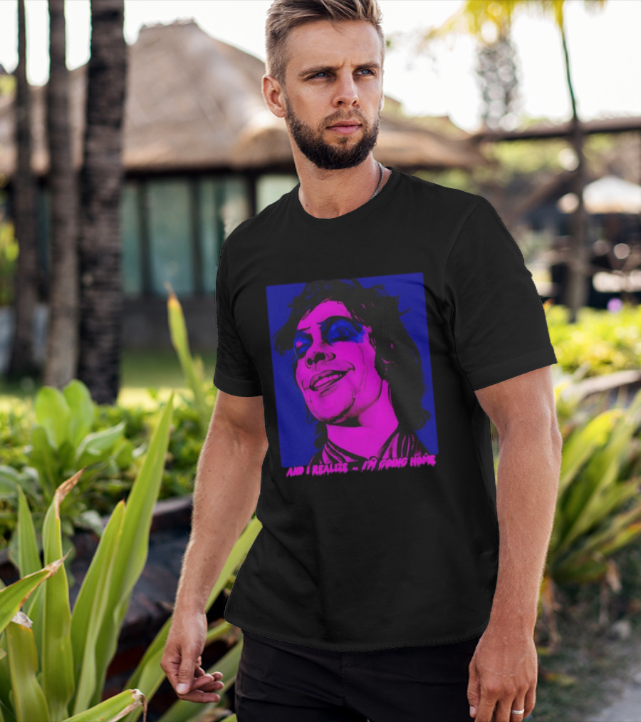 Dr. Frank N Furter Tim Curry Rocky Horror Picture Show And I Realize I'm Going Home T-Shirt