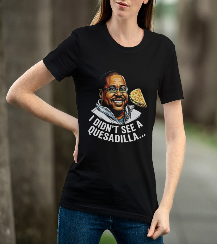 Martin Lawrence I Didn't See A Quesadilla Funny Food Joke T-Shirt