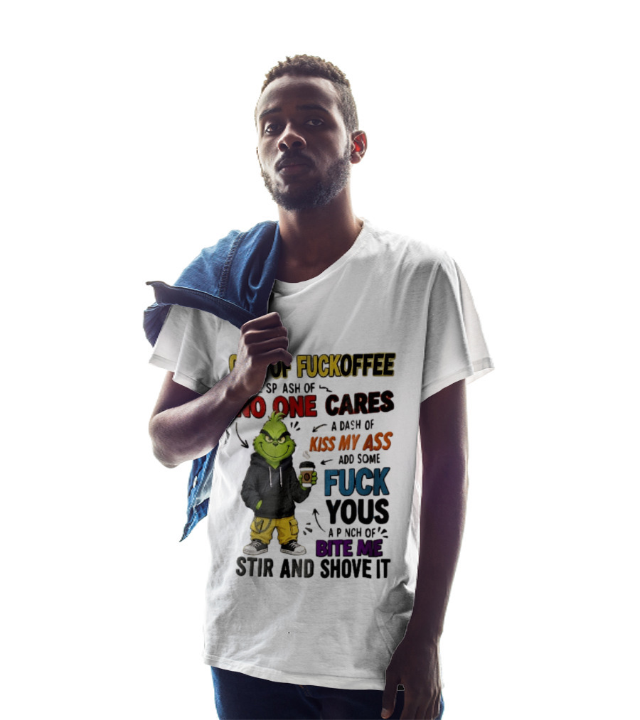 Cup Of Fuckoffee No One Cares Kiss My Ass Add Some Fuck Yous Grinch Stir And Shove It T-Shirt