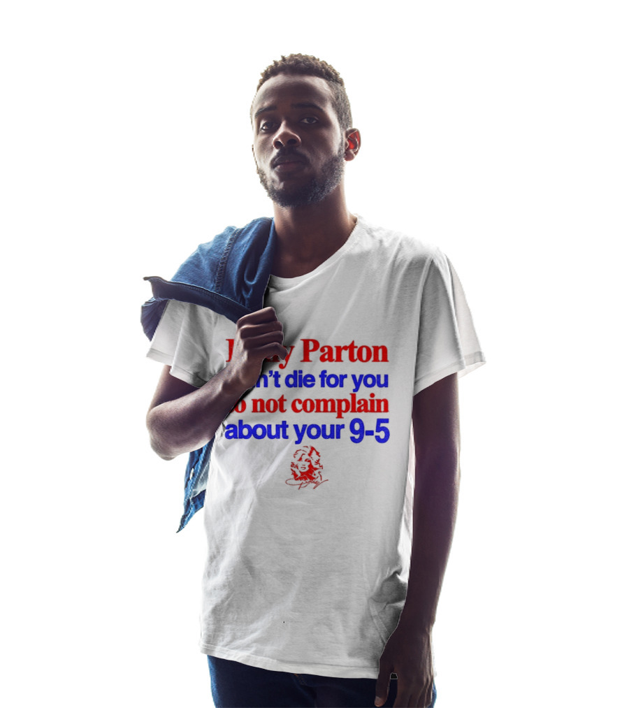 Dolly Parton Didn't Die For You To Not Complain About Your 9 5 T-Shirt