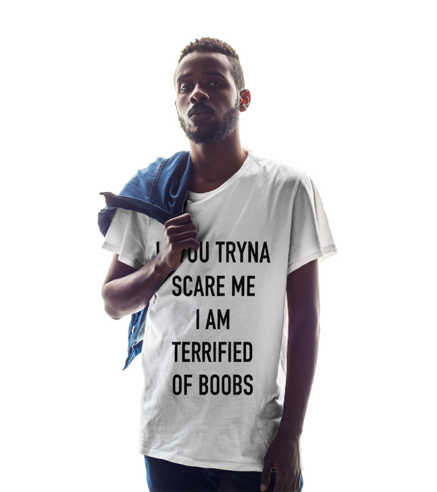 If You Tryna Scare Me I Am Terrified Of Boobs Funny Humor T-Shirt
