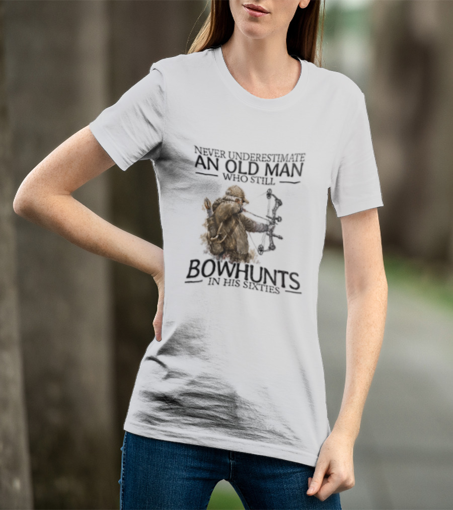 Never Underestimate An Old Man Who Still Bowhunts In His Sixties T-Shirt