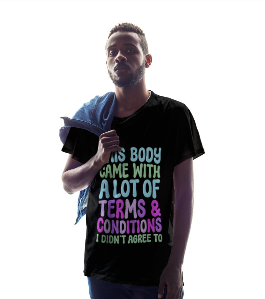 This Body Came With A Lot Of Terms And Conditions I Didn't Agree To T-Shirt