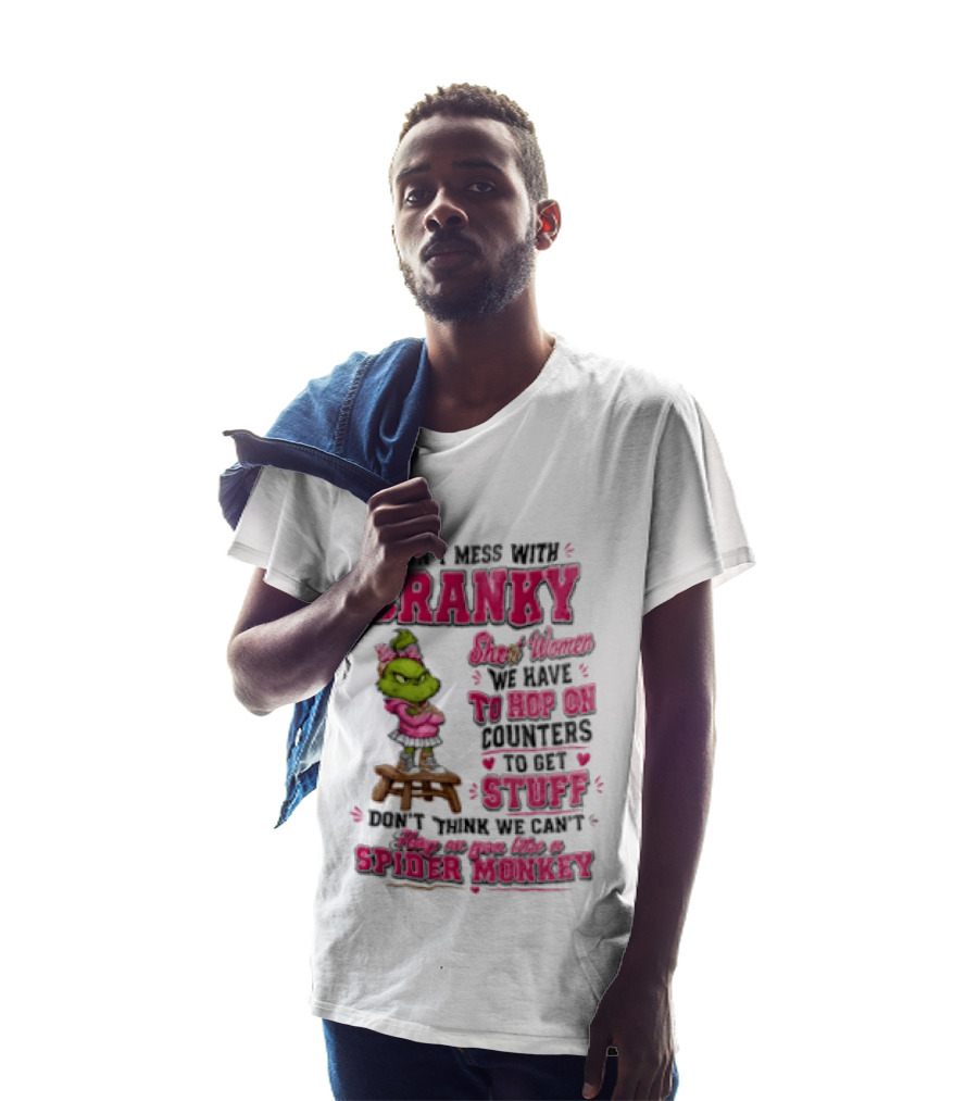 Don't Mess With Cranky Short Women We Have To Hop On Counters To Get Stuff Don't Think We Can't Hop On You Like A Spider Monkey Grinch T-Shirt