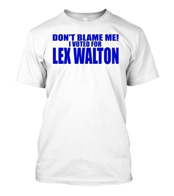 Don't Blame Me I Voted For Lex Walton T-Shirt