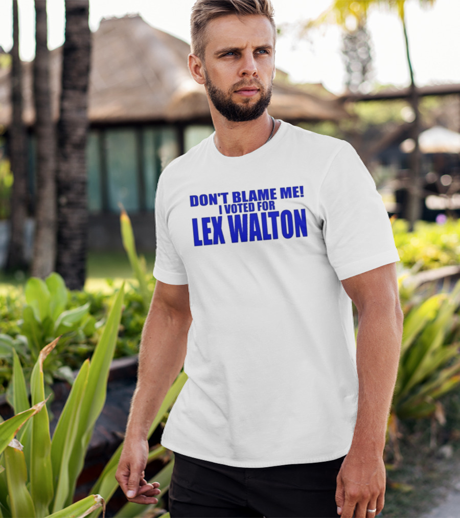 Don't Blame Me I Voted For Lex Walton T-Shirt