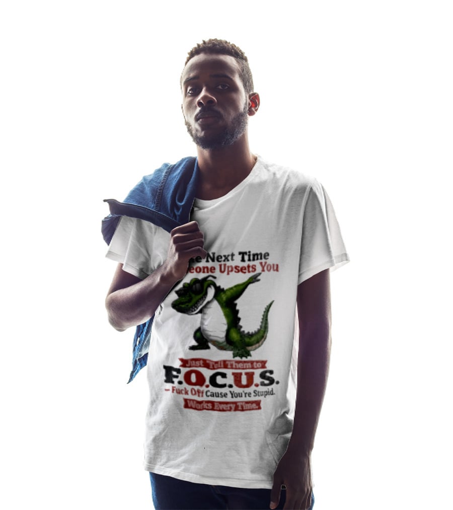 The Next Time Someone Upsets You Tell Them FOCUS Fuck Off Cause You're Stupid Alligator T-Shirt