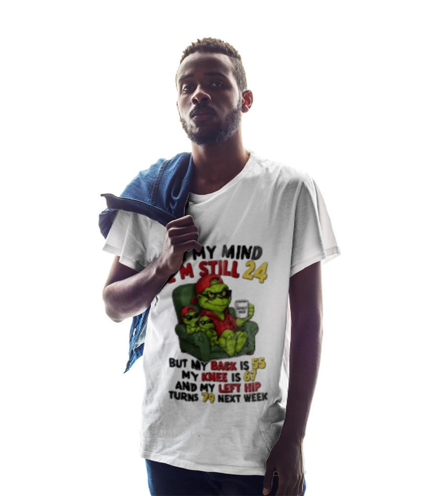 Grinch In My Mind I'm Still 24 But My Back Is 55 My Knee Is 67 Christmas T-Shirt