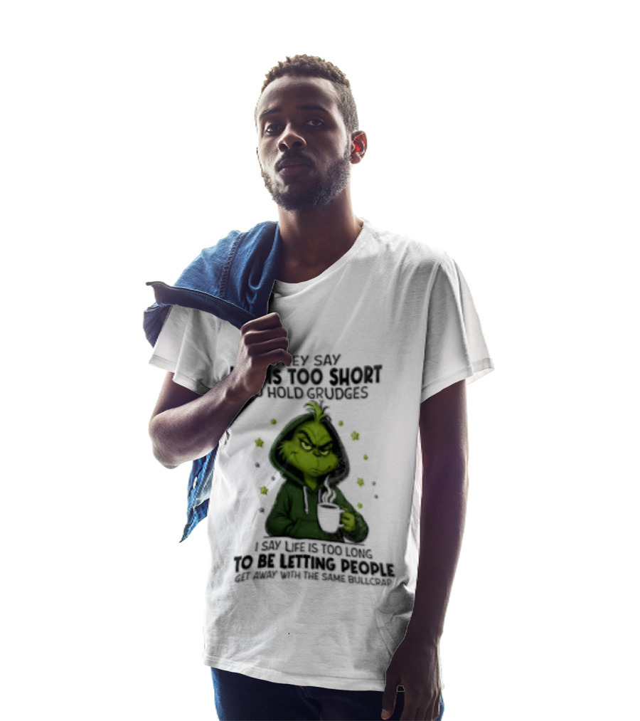 Grinch Life Is Too Short To Hold Grudges I Say Get Rid Of Some Today T-Shirt