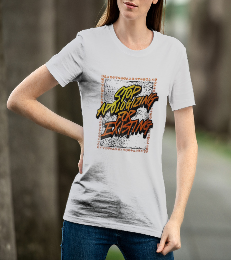 Stop Apologizing For Existing Empowerment Message T-Shirt