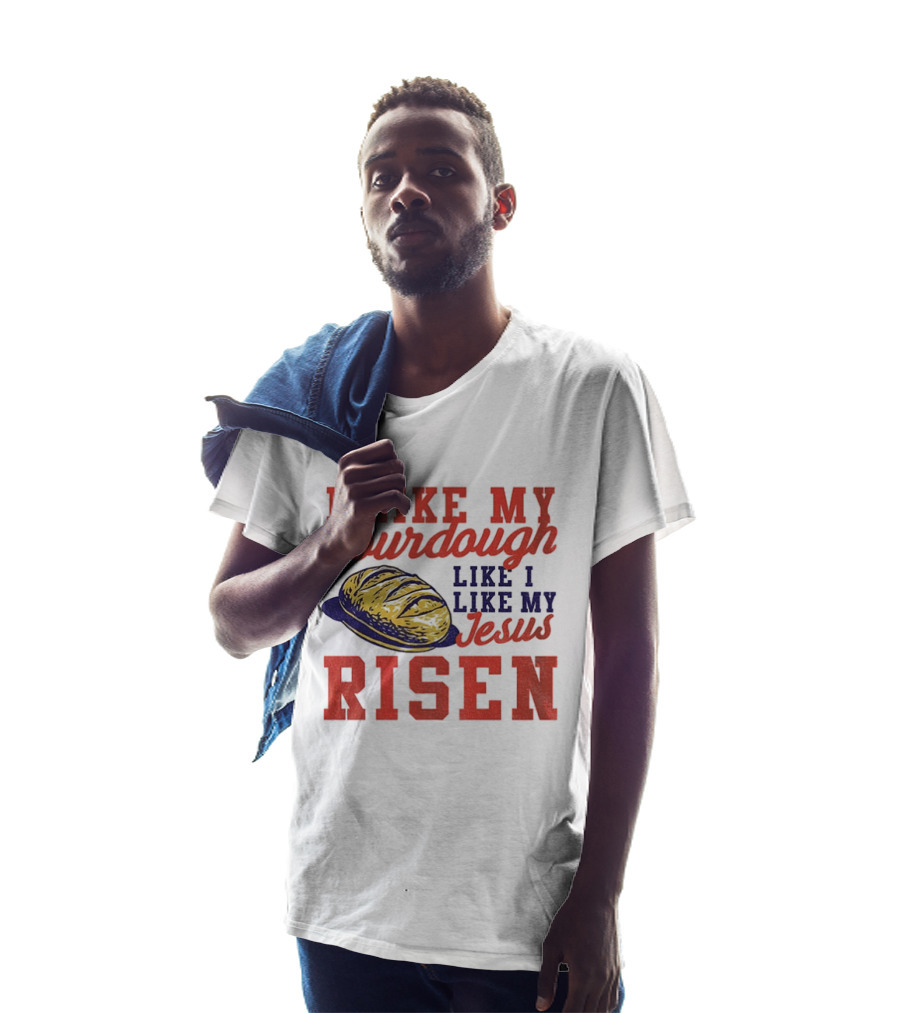 I Like My Sourdough Like I Like My Jesus Risen Christian Bread Sourdough T-Shirt