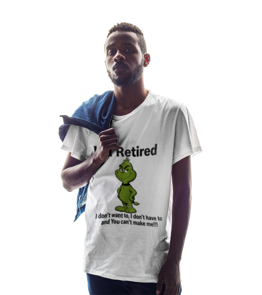 I'm Retired Grinch I Don't Want To I Don't Have To And You Can't Make Me T-Shirt
