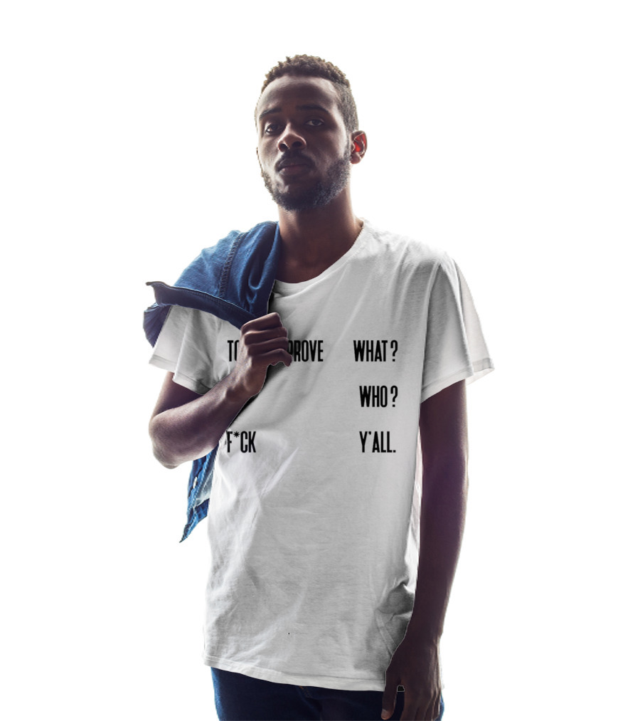 To Prove What To Who F*ck Y'all T-Shirt