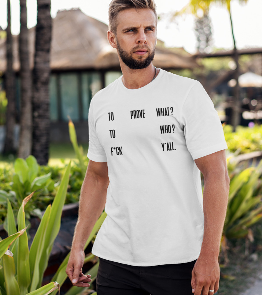 To Prove What To Who F*ck Y'all T-Shirt