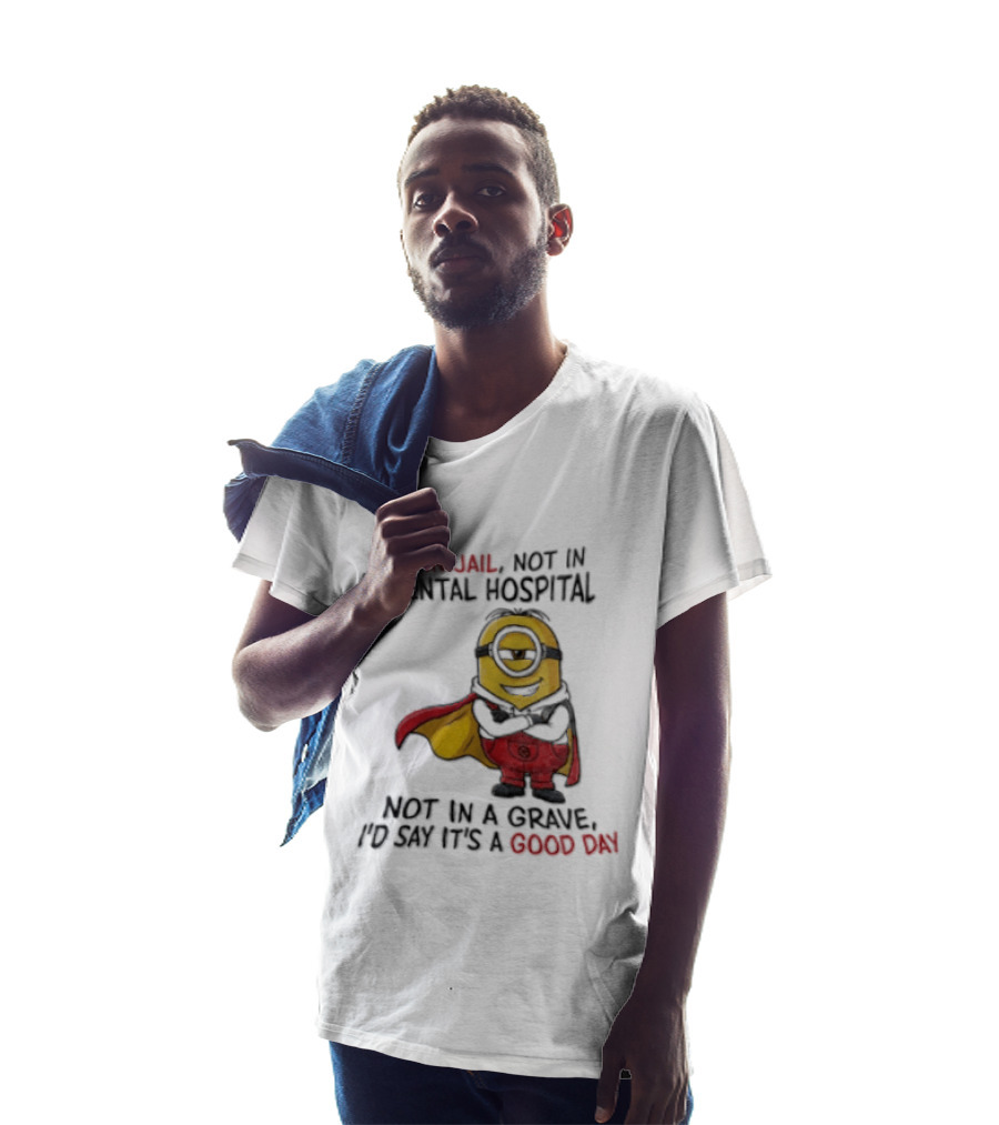 Minion Hero Not In Jail Mental Hospital Grave It's A Good Day T-Shirt