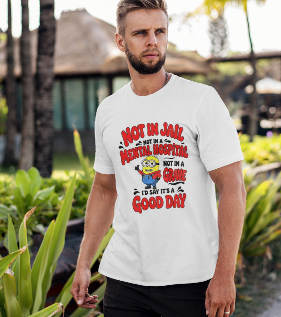 Not In Jail Not In A Mental Hospital Not In A Grave Minion Good Day T-Shirt