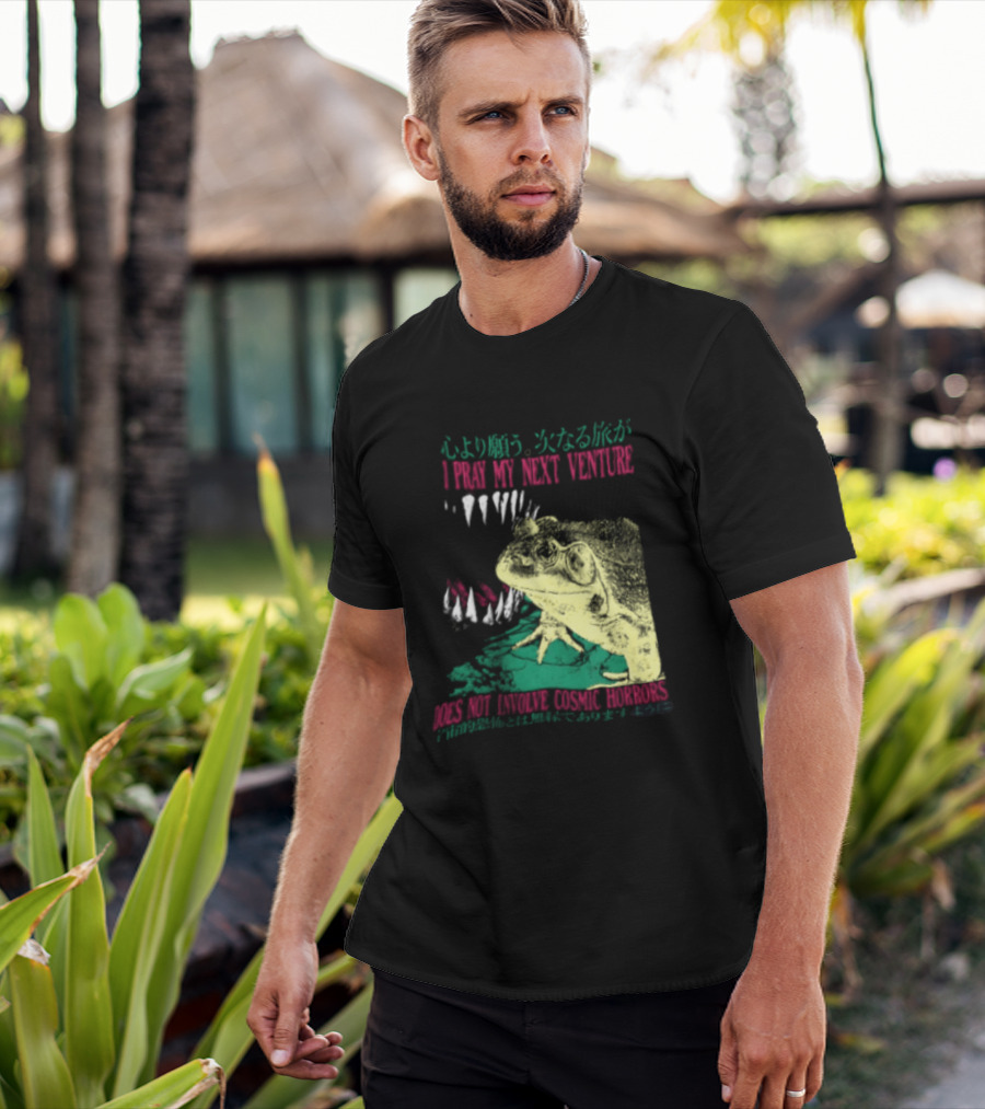I Pray My Next Venture Does Not Involve Cosmic Horrors Frog Monster Teeth T-Shirt