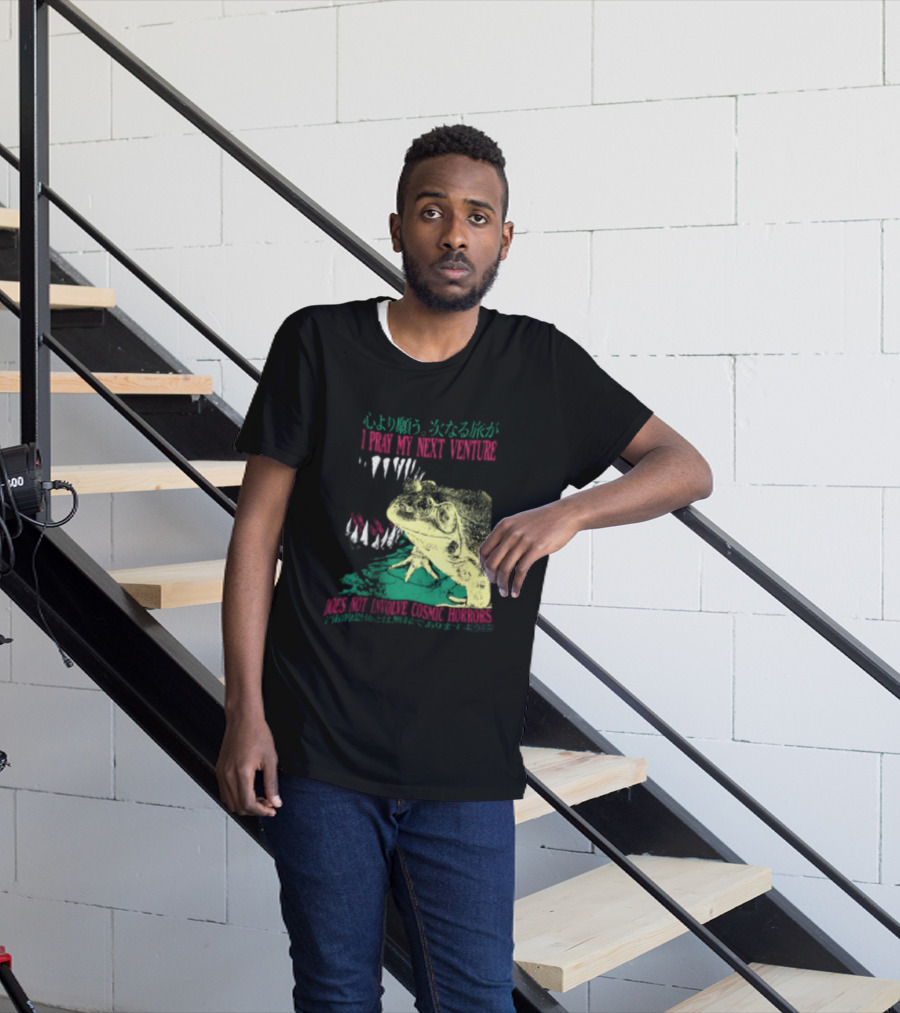 I Pray My Next Venture Does Not Involve Cosmic Horrors Frog Monster Teeth T-Shirt