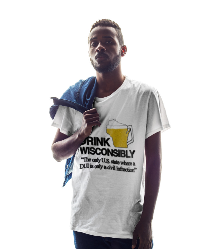 Drink Wisconsibly The Only USA State Where A DUI Is Only A Civil Infraction T-Shirt