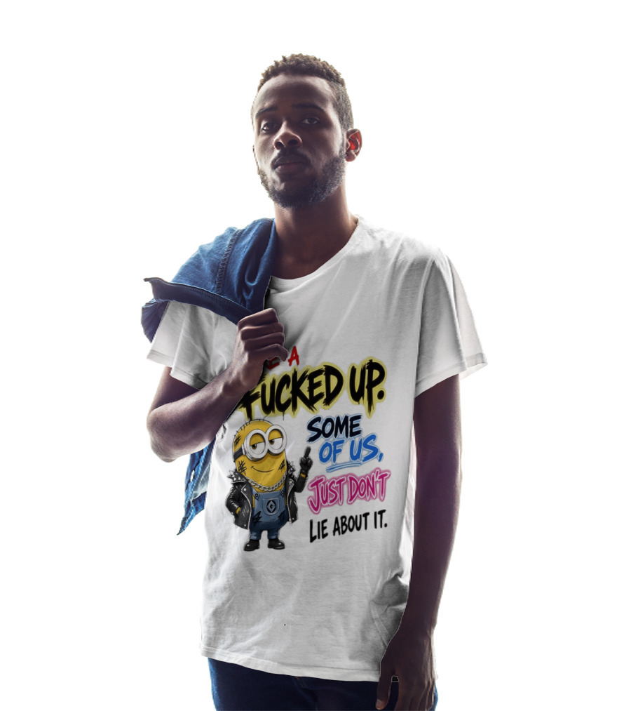 Minion We're A Fucked Up Some Of Us Just Don't Lie About It T-Shirt