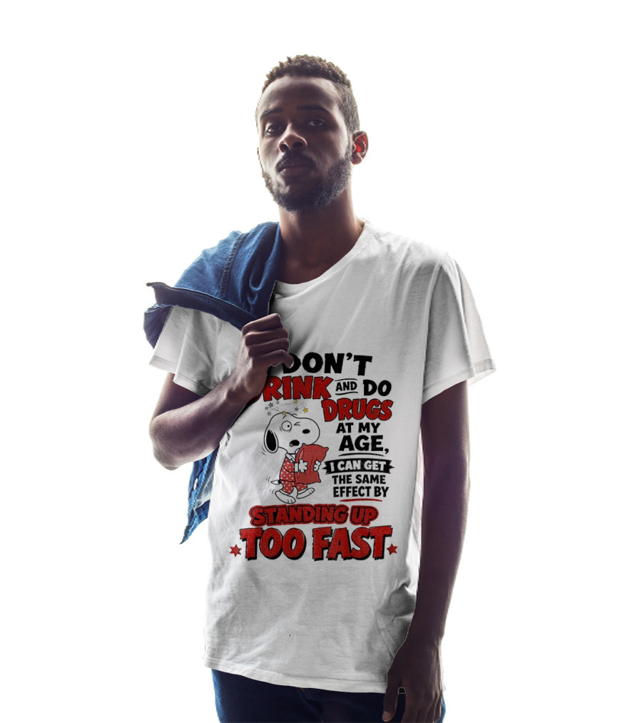 I Don't Drink And Do Drugs At My Age I Can Get The Same Effect By Standing Up Too Fast T-Shirt