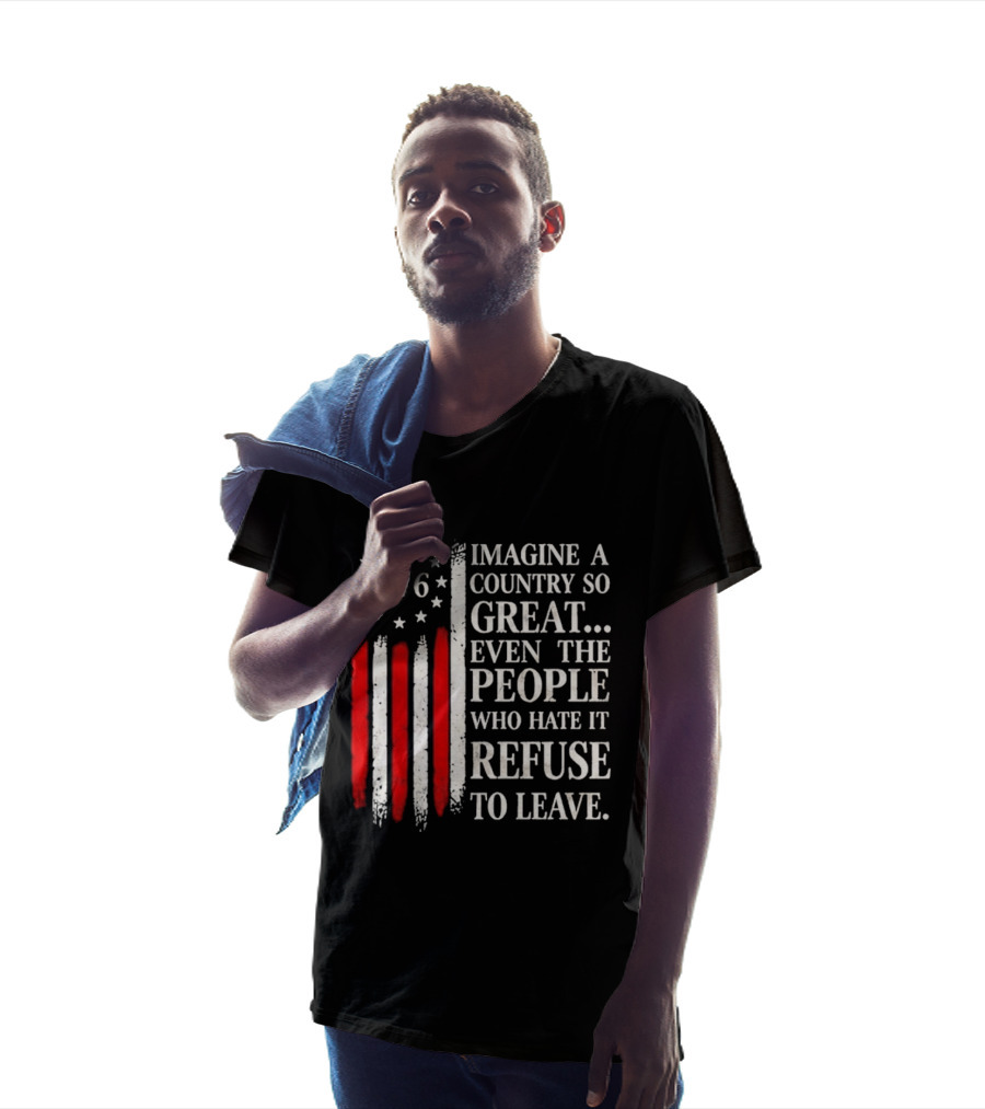 1776 Imagine A Country So Great Even The People Who Hate It Refuse To Leave T-Shirt