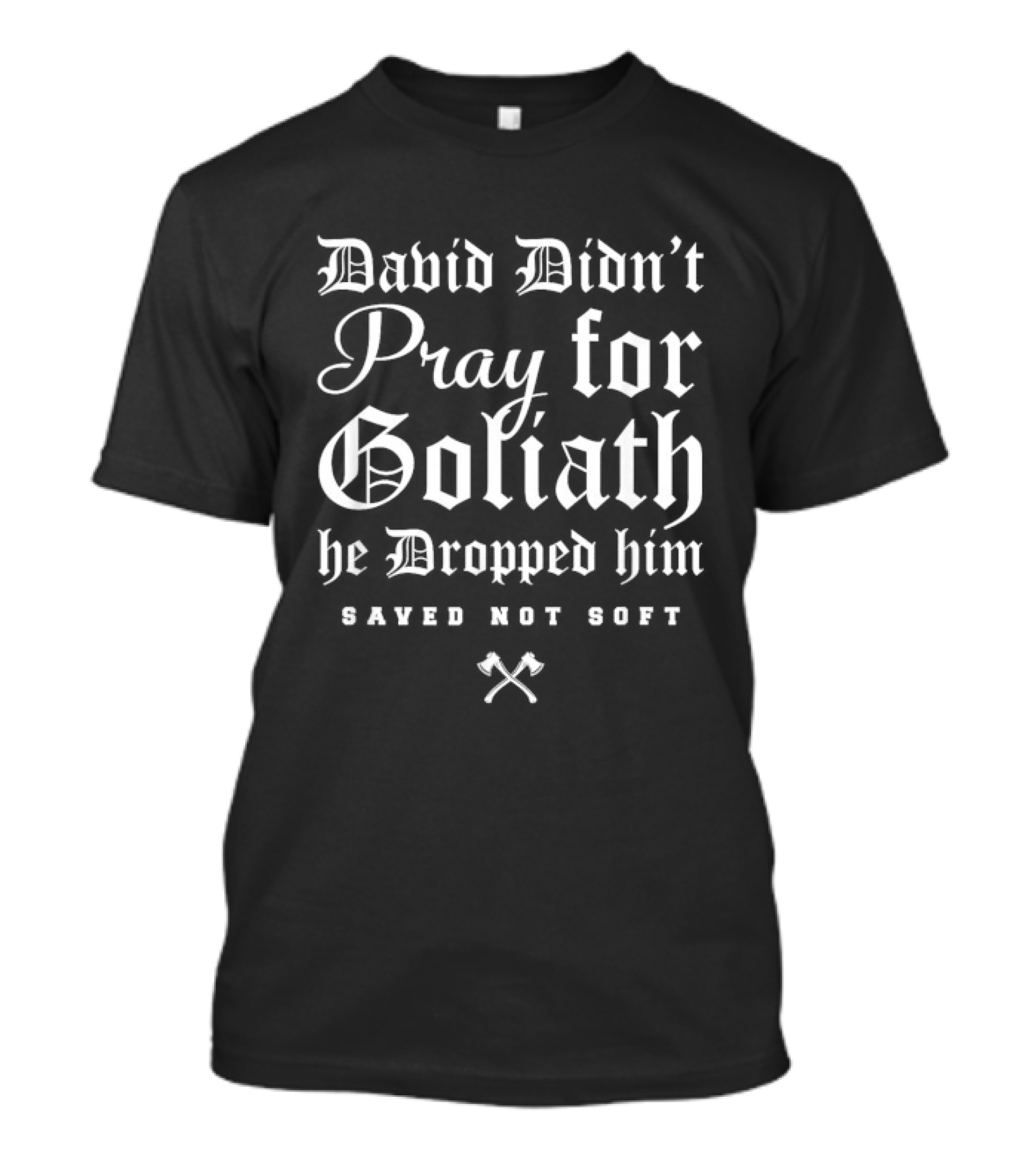 David Didn't Pray For Goliath He Dropped Him Saved Not Soft T-Shirt