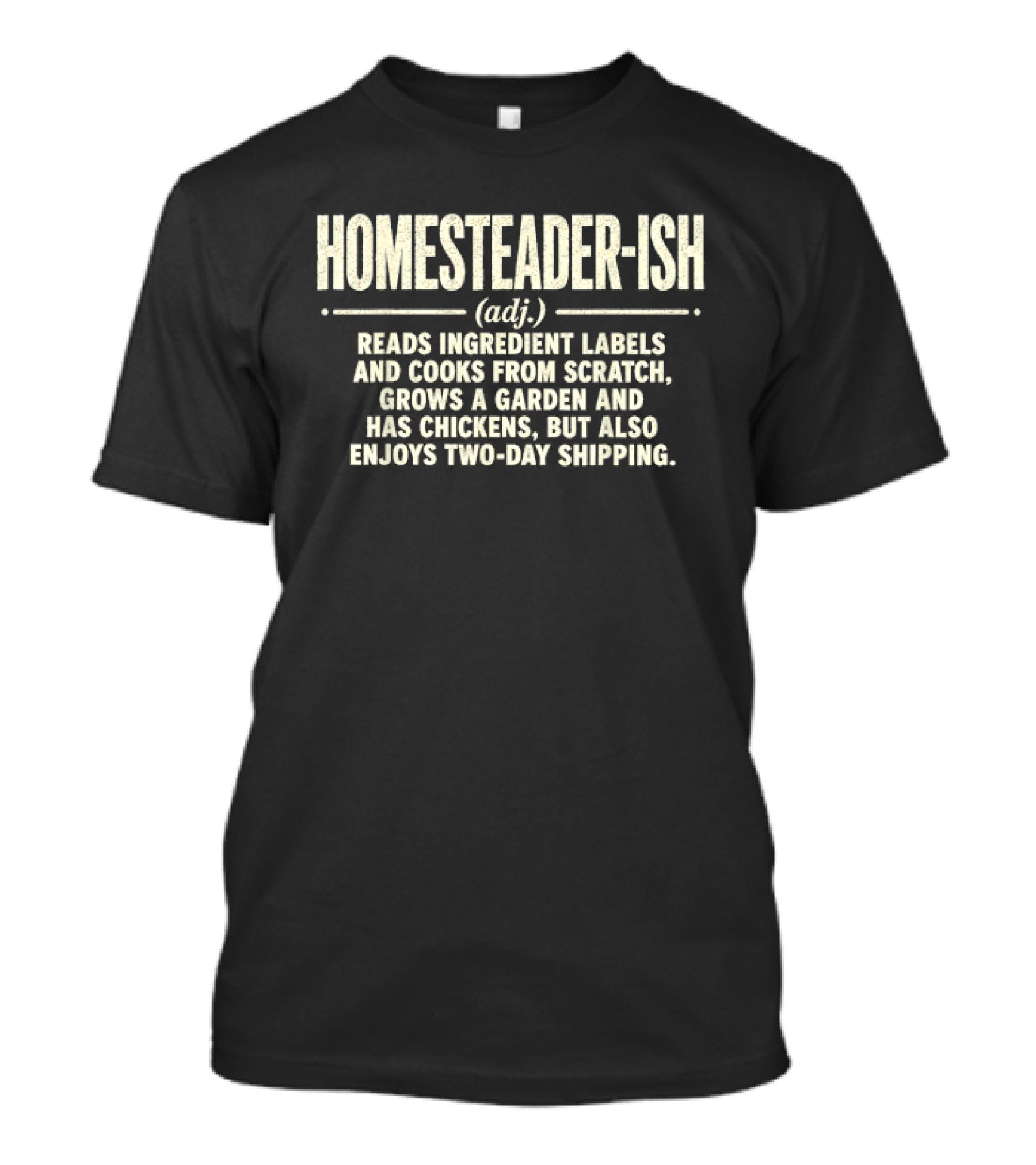 Homesteader Ish Reads Ingredient Labels Cooks From Scratch Grows A Garden And Has Chickens But Also Enjoys Two Day Shipping T-Shirt