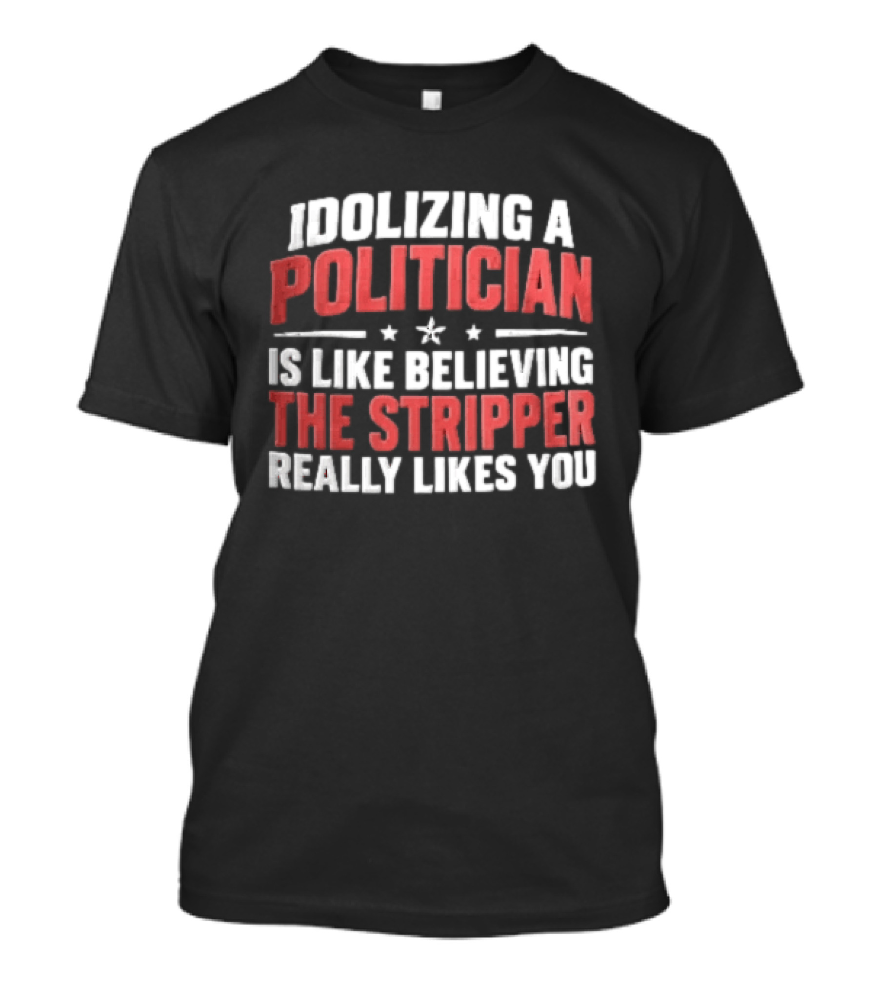Idolizing A Politician Is Like Believing The Stripper Really Likes You Red White Stars T-Shirt
