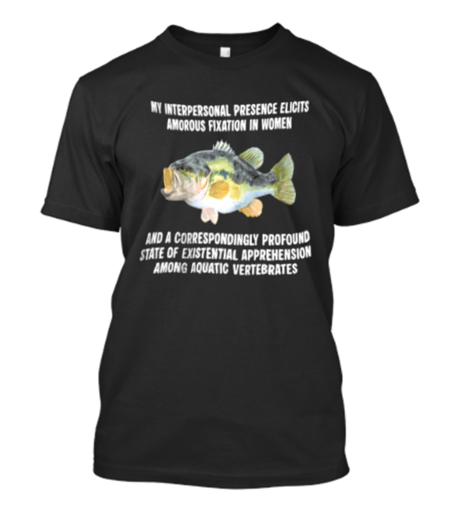 My Interpersonal Presence Elicits Amorous Fixation Women Existential Apprehension Aquatic Vertebrates Bass T-Shirt