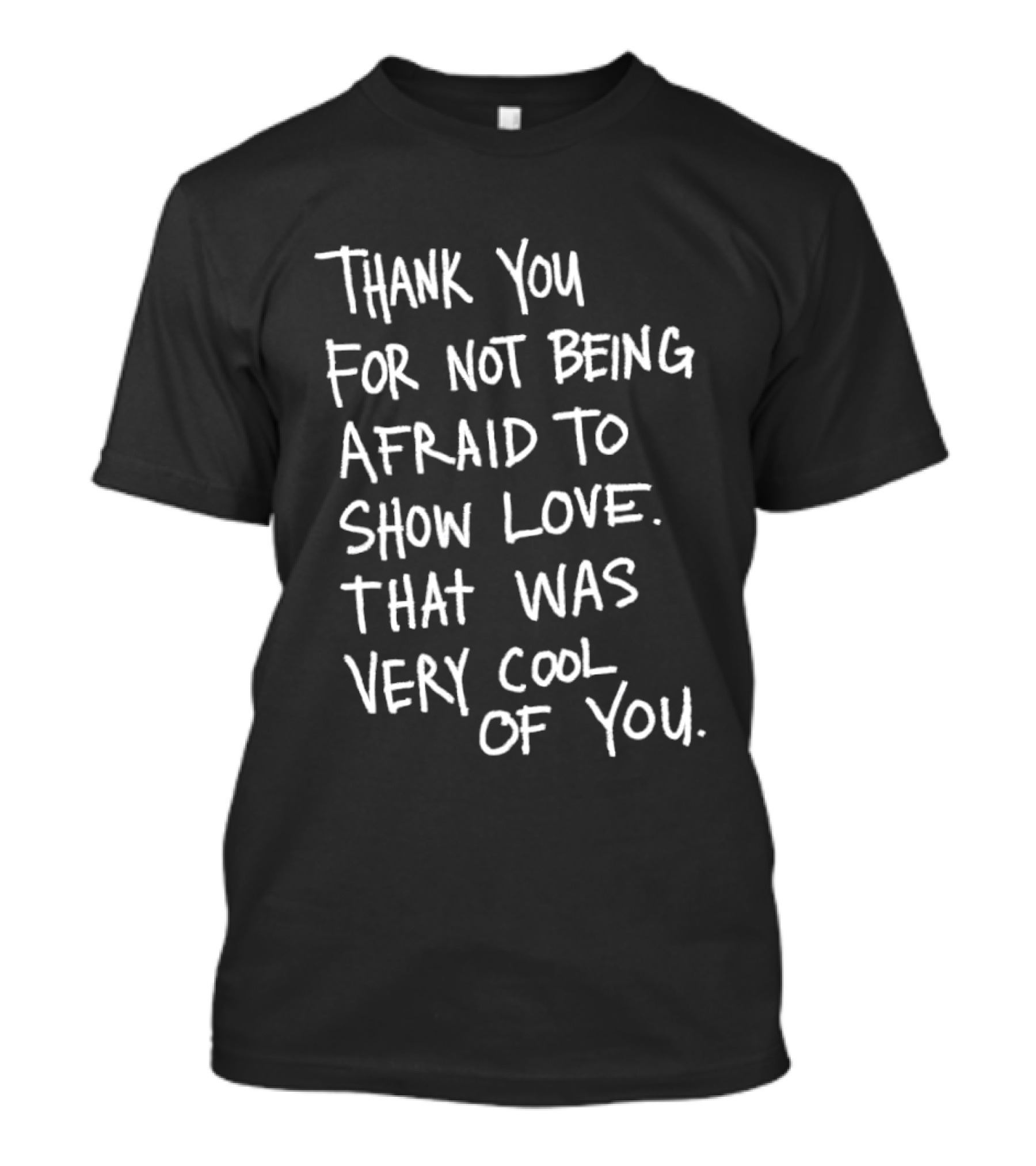 Thank You For Not Being Afraid To Show Love That Was Very Cool Of You T-Shirt